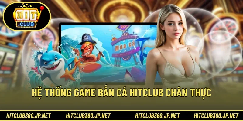 Hệ thống game bắn cá HITCLUB chân thực 