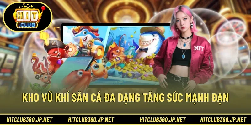 Kho vũ khí săn cá đa dạng tăng sức mạnh đạn